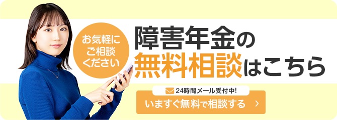お気軽にご相談ください 障害年金の無料相談はこちら 障害年金は多くの方が受給できる可能性のある年金です 24時間メール受付中！いますぐ無料で相談する